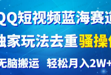 银狐宝库用户专享:QQ短视频蓝海赛道,独家玩法去重操作,无脑搬运,轻松月入2W+-银狐宝库官方网站