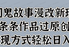 银狐宝库用户专享:民间鬼故事漫改新玩法,多种变现方式轻松日入500+-银狐宝库官方网站